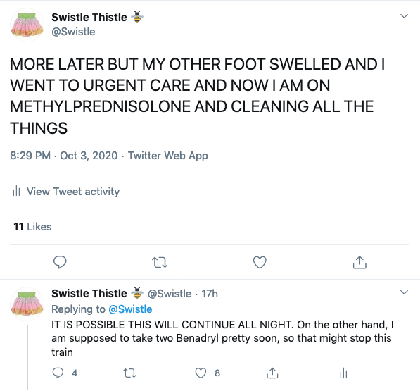 tweets saying "More later but my other foot swelled and I went to urgent care and now I am on methypredisolone and cleaning all the things" and "It is possible this will continue all night. On the other hand, I am supposed to take two Benadryl pretty soon, and that might stop this train."